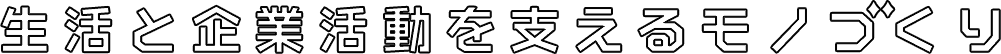 生活と企業生活を支えるモノづくり