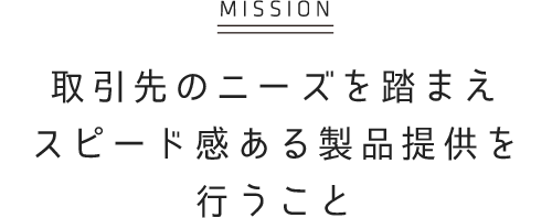 [MISSION] 取引先のニーズを踏まえ スピード感ある製品提供を行うこと