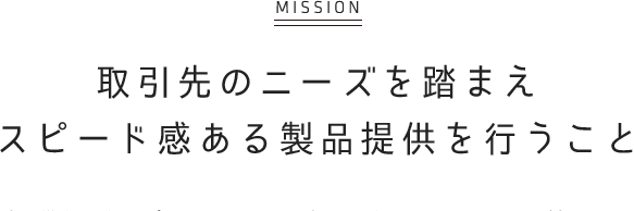 [MISSION] 取引先のニーズを踏まえ スピード感ある製品提供を行うこと