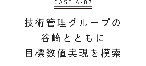 技術管理グループの谷﨑とともに 目標数値実現を模索